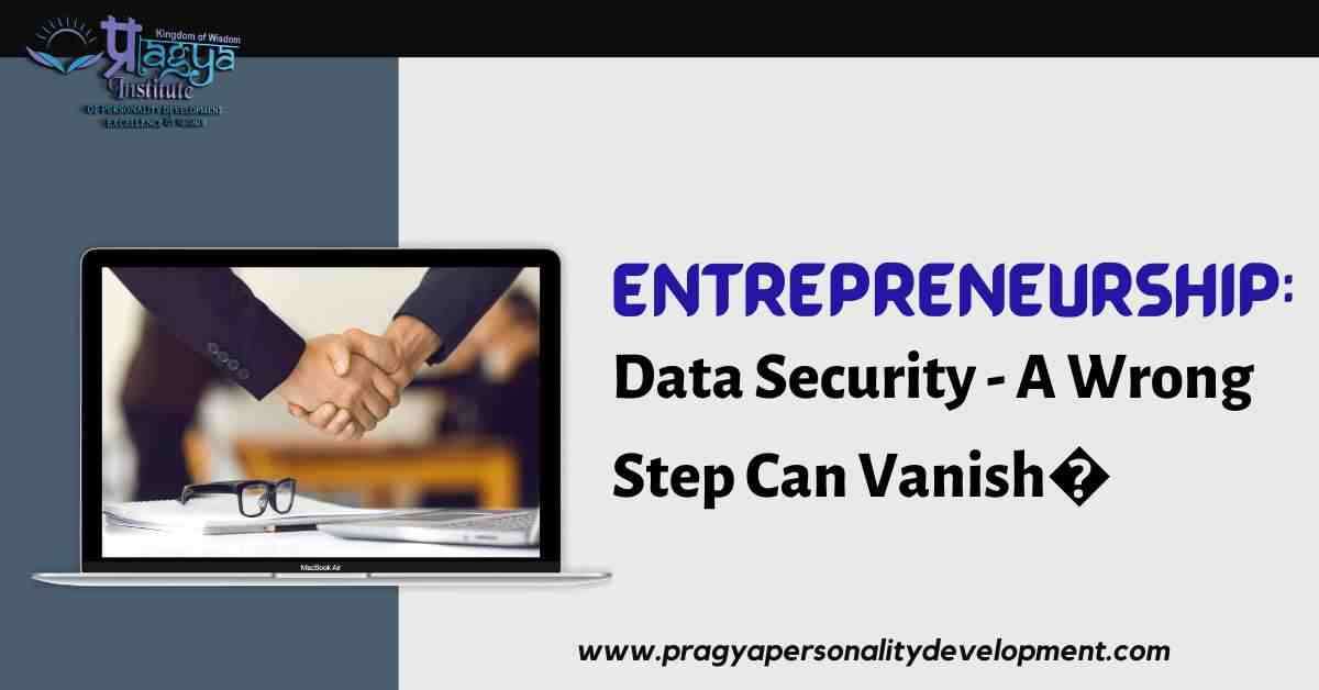 Entrepreneurship: Data Security - A Wrong Step Can Vanish 