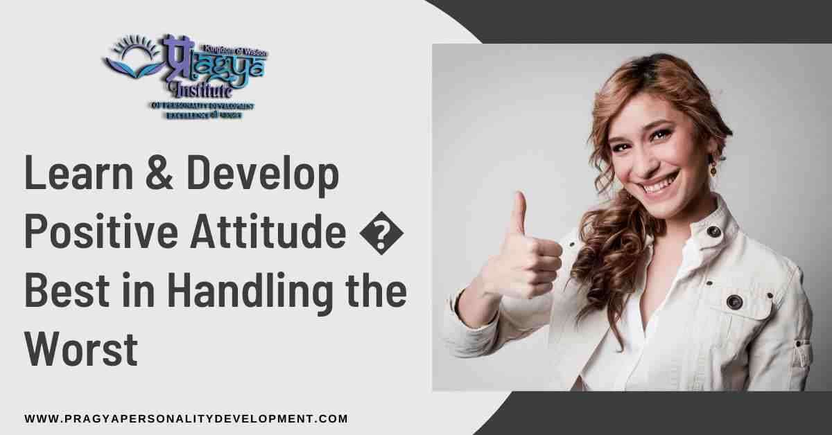 Learn & Develop Positive Attitude - Best in Handling the Worst