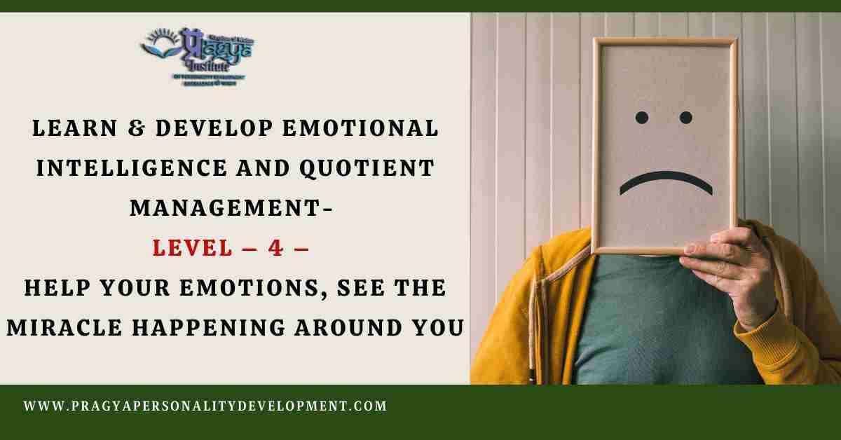 Learn & Develop Emotional Intelligence and Quotient Management- Level – 4 – Help Your Emotions, See the Miracle happening around you