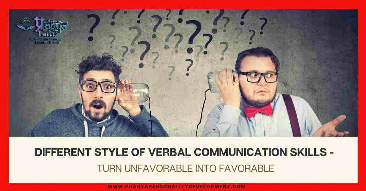 Different Style of Verbal Communication Skills - Turn Unfavorable into Favorable